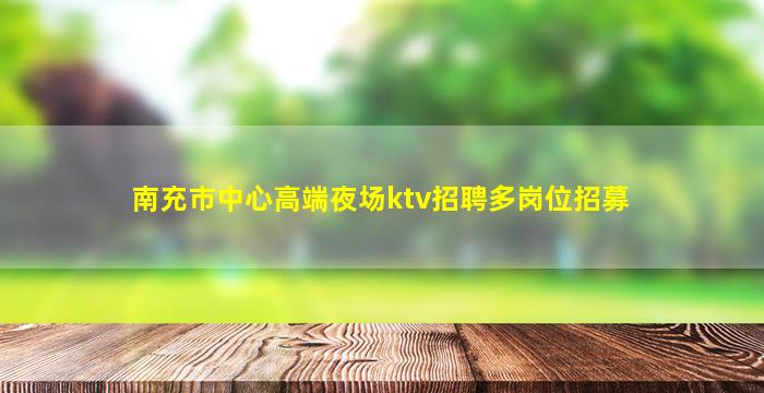 南充市中心高端夜场ktv招聘多岗位招募